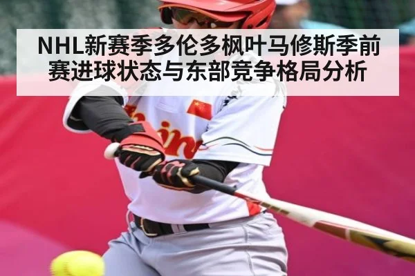 NHL新赛季多伦多枫叶马修斯季前赛进球状态与东部竞争格局分析